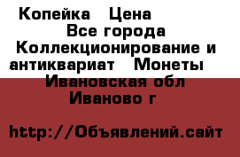 Копейка › Цена ­ 2 000 - Все города Коллекционирование и антиквариат » Монеты   . Ивановская обл.,Иваново г.